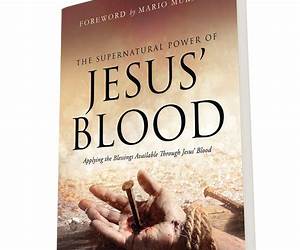 The Supernatural Power of Jesus' Blood: Applying the Blessings Available Through Jesus' Blood